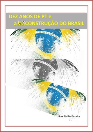 | José Gobbo Ferreira 
DEZ ANOS DE PT e 
a DEESSCONSTRUÇÃO DO BRASIL 
 