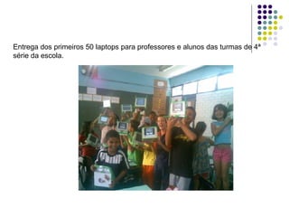 Entrega dos primeiros 50 laptops para professores e alunos das turmas de 4ª série da escola.                                                                              