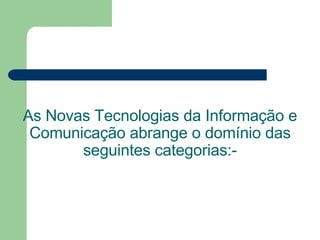 As Novas Tecnologias da Informação e Comunicação abrange o domínio das seguintes categorias:- 