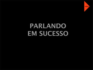 PARLANDO
EM SUCESSO
video
 