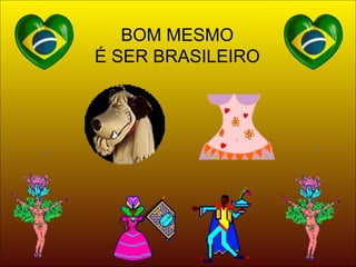 BOM MESMO É SER BRASILEIRO 