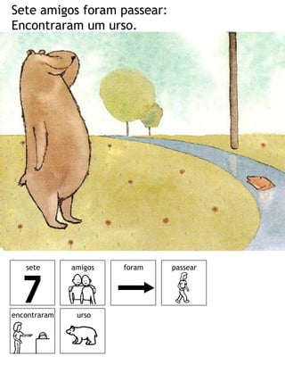 Sete amigos foram passear:
Encontraram um urso.




   sete       amigos   foram   passear




encontraram    urso
 
