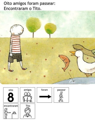 Oito amigos foram passear:
Encontraram o Tito.




   oito       amigos   foram   passear




encontraram    Tito
 