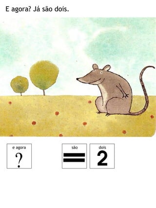 E agora? Já são dois.




  e agora               são   dois
 