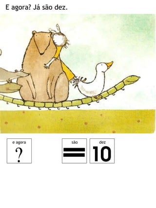 E agora? Já são dez. 
e agora 
são 
dez  