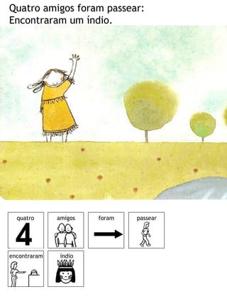 Quatro amigos foram passear: Encontraram um índio. 
amigos 
foram 
passear 
encontraram 
índio 
quatro  
