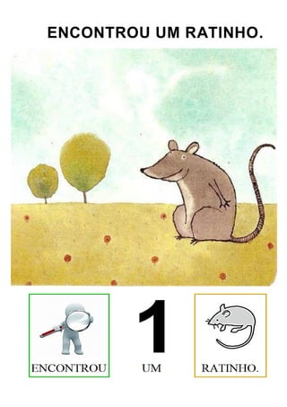 ENCONTROU UM RATINHO.
 