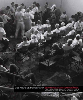 DEZ ANOS DE FOTOGRAFIA ESPANHOLA CONTEMPORâNEA.
                       COLEÇÃO FUNDAÇÃO COCA-COLA

                    MUSEU DE ARTE MODERNA DA BAHIA | SETEMBRO | 2011
 