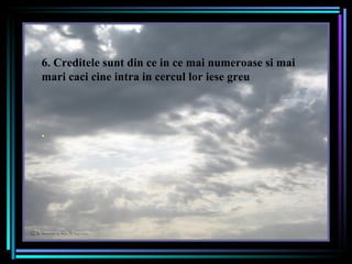 Je souhaite qu’il soit désormais toujours ensoleillé et que la lumière prime toujours sur l’ombre…. 6. Creditele sunt din ce in ce mai numeroase si mai mari caci cine intra in cercul lor iese greu   . 