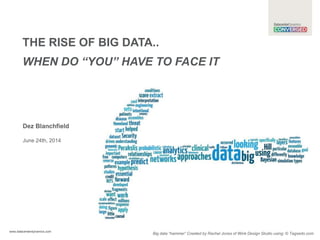 www.datacenterdynamics.com
THE RISE OF BIG DATA..
WHEN DO “YOU” HAVE TO FACE IT
Dez Blanchfield
June 24th, 2014
Big data “hammer” Created by Rachel Jones of Wink Design Studio using: © Tagxedo.com
 