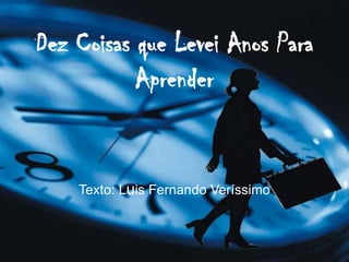 Dez Coisas que Levei Anos Para Aprender Texto: Luis Fernando Veríssimo 