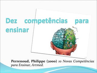 Perrenoud, Philippe (2000) 10 Novas Competências
           para Ensinar, Artmed.
22/10/09                                                 1
 