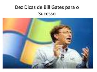 Dez Dicas de Bill Gates para o
Sucesso
 