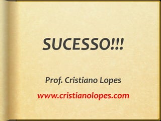 SUCESSO!!! Prof. Cristiano Lopes www.cristianolopes.com 
