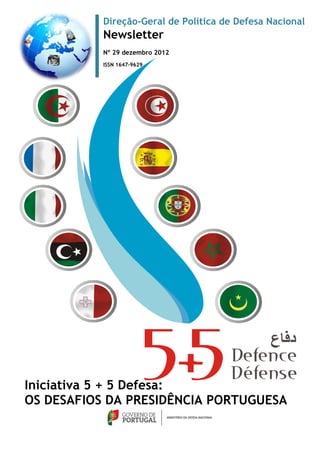 Direção-Geral de Política de Defesa Nacional
           Newsletter
           Nº 29 dezembro 2012
           ISSN 1647-9629




Iniciativa 5 + 5 Defesa:
OS DESAFIOS DA PRESIDÊNCIA PORTUGUESA
 