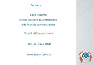 Contatos: Edair Deconto Diretor Executivo de Controladoria  e de Relações com Investidores E-mail:  [email_address] Tel: (51) 3021-3000 www.taurus .com.br 