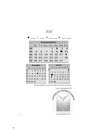 2011
     = Lua cheia   = Lua nova    = Quarto crescente   = Quarto Minguante




            Por favor guarde a nossa voz, pode ser-lhe útil no futuro.
                                               Com a colaboração do JES




                                                jesmioma@hotmail.com




20
 
