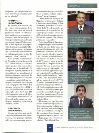 I

r
r
insegurança aos contribuintes, tan-
to no intervalo da consulta quanto
na sua solução".
FORMATO
ELETRÔNICO
Na opinião de Chiavassa, um
dos pontos mais relevantes deste
Decreto é que os atos e termos
processuais podem ser formaliza-
dos, tramitados, comunicados e
transmitidos em formato digital. "A
intimação será considerada efetuada
nos seguintes prazos: 15 dias, conta-
dos da data registrada no compro-
vante de entrega no domicílio tribu-
tário do sujeito passivo e na data em
que o contribuinte efetuar consulta
no endereço eletrônico, se antes do
prazo de 15 dias", informa.
Neste sentido, o subsecretário
de Arrecadação e Atendimento da
RFB, Carlos Roberto Occaso, co-
menta que, por estar com os olhos
voltados para a simplificação de
obrigações e procedimentos e a
intensificação do atendimento a
distância, busca-se a melhoria do
ambiente de negócios no País com
a redução do número de horas gas-
tas pelo contribuinte para cumprir
suas obrigações tributárias. Ele
destacou que entre 2010 e 2014, o
total de atendimentos realizados
pelo órgão saltou de 75 para 145
milhões, com incremento de 93%.
"A maior parte dessa demanda foi
absorvida pelos canais de aten-
dimento a distância, sobretudo a
internet", afirma.
CHECAGEM
OBRIGATÓRIA
Uma vez que o fisco está usando
a internet para contatar os contri-
buintes, esses precisam verificar,
pelo menos uma vez por semana,
seu domicílio tributário eletrônico.
"Caso contrário, poderão ter pro-
blemas", alerta Chiavassa.
Outro ponto de destaque do
Decreto é o arrolamento de bens
e direitos como medida de defesa
do crédito tributário: o auditor-
-fiscal da RFB pode proceder ao
arrolamento de bens e direitos do
sujeito passivo quando o valor do
crédito tributário desua responsa-
bilidade for superior à 30% do seu
patrimônio conhecido.
Antes da publicação da norma,
a competência para o arrolamento
de bens em caso de lavratura de
auto de infração superior a 30% do .
patrimônio conhecido do contri-
buinte e crédito tributário superior
a R$ 2 milhões, cumulativamente,
era exclusiva do chefe da unidade
da RFB. Agora, passa a ser do
auditor-fiscal. "Na prática, o arro-
lamento de bens já acontece há
muito tempo e está previsto no
bojo da chamada representação pa-
ra a propositura de medida cautelar
fiscal, a qual é ajuizada pela Procu-
radoria-Geral da Fazenda Nacio-
nal, nos termos da Lei n° 8.397/92.
É medida protetiva do fisco para
garantir a execução do crédito fis-
cal. É cedo para dizer se ocorrerão
abusos ou recorrentes erros por
parte das autoridades fiscais ao
identificar os casos específicos de
aplicação do arrolamento de bens",
esclarece Silva.
Ele ainda aponta como inovação
positiva do Decreto a possibilidade
de revisão anual da avaliação dos
bens arrolados, a ser realizada por
perito que identificará o valor justo
dos bens, de modo a evitar excesso
de garantia arrolada, sendo essa
avaliação paga pelo próprio con-
tribuinte. Texto: Danielle Ruas
Contas em Revista - Dezembro de 2016 e Janeiro de 2017
 