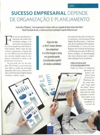 CAPA
SUCESSO EMPRESARIAL DEPENDE
DE ORGANIZAÇÃO E PLANEJAMENTO
Como disse Pitágoras, "comorganização e tempo, acha-se osegredo de fazer tudo e bem feito",
Nesta transição de ano, a empresa precisa se planejar se quiser fechar no azul
F
im de ano geralmente é
sinônimo de análise dos
resultados antigos e de
renovação da esperança
em torno daquilo que não foi pos-
sível realizar. Muito mais do que
sonhos e promessas, o fim de um
ano tão difícil como foi 2016 traz
um enorme desafio para as em-
presas: manterem-se ativas e, de
preferência, lucrativas.
Só que pode não ser tão sim-
ples. De um lado, a economia não
tem dado os sinais de retomada
esperados. De outro, o Sistema PÚ-
blico de Escrituração Digital (Sped)
continua a pleno vapor,
Hoje em dia
o 'bem' maior dentro
das empresas
éa informação e essa,
em grande parte,
éproduzida apartir
de dados contábeis
--..",.-
'''''-
com previsão de início de dois no-
vos projetos: a Escrituração Fiscal
Digital das Retenções e Informa-
ções da Contribuição Previdenciá-
ria Substituída e o envio do livro
Registro de Controle da Produção
e do Estoque por meio do Bloco K.
Nesse cenário, só determinação
não será suficiente para o empre-
sário alcançar bonsresultados,
ORGANIZAÇÃO
X PLANEJAMENTO
Cada vez mais, as empresas
precisam ter
metas e ob-
jetivos bem
definidos.
Precisam, ain-
da, estar sem-
pre "com tudo
em cima": docu-
mentos e informa-
ções têm de estar
prontos e acessí-
veis, como se as
obrigações
acessórias ti-
vessem de
 