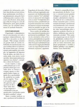 exigência de informações pelo
fisco. Sem dúvida, um bom sistema,
bons profissionais envolvidos e
um planejamento adequado farão
a diferença entre o sucesso e o fra-
casso", diz. Donin Jr. alerta, ainda,
que a falta de entrega ou o erro de
informações pode gerar pesadas
multas, que vão interferir direta-
mente no resultado financeiro.
CONTABILIDADE
Organização e planejamento
devem estar presentes em todo e
qualquer empreendimento, seja
qual for o seu porte ou área de
atuação. "Não consigo entender
um grande chefe de cozinha tra-
balhando em total desacordo com
seus auxiliares diretos ou indiretos.
Da mesma forma que a desorga-
nização pode implicar, por exem-
plo, no pagamento de impostos
fora do prazo, um chefe de co-
zinha pode, com pratos sendo
servidos descompassadamente,
espantar seus clientes", exempli-
fica o diretor da Fenacon.
A esse respeito, o espe-
cialista lamenta que os em-
presários achem que o con-
tador deve se limitar a
cumprir apenas as obri-
gações fiscais e legais, ne-
gando-lhe a oportunidade
de auxiliá-los na condu-
ção do negócio. "Esse
é um grande engano
dos gestores, por-
que hoje em dia o
'bem' maior den-
tro das empresas é
a informação e essa, em
grande parte, é produzida a partir
de dados contábeis", afirma.
Quer o cenário melhore ou
não, o professor da Faculdade de
Engenharia .de Sorocaba, Adilson
Rocha, avalia que organização e pla-
nejamento são fundamentais para
manter a empresa "viva", principal-
mente em épocas de vacas magras
como as atuais: "O empresário deve
estar bem atento, considerando que
na grande maioria das vezes a morte
da empresa se dá por sua incompe-
tência em perceber (ou não) os fa-
tores internos e externos", orienta.
Nesse sentido, ele também des-
taca a importância da parceria com o
profissional da contabilidade. "Atra-
vés das orientações sobre as leis e
normas, principalmente na questão
tributária, é mais fácil a busca pela
elisão fiscal,que é o planejamento que
utiliza métodos legais para diminuir
o peso da carga tributária num de-
terminado orçamento", argumenta.
Donin Ji:. compartilha do mes-
mo pensamento de Rocha. A seu
ver, o contador possui grandes
vantagens no processo de orga-
nização e planejamento empresa-
rial. Além de ter o conhecimento
técnico necessário para o correto
exercício da função, o profissional
está familiarizado com o históri-
co da empresa e tem uma gran-
de visão mercadológica para o
segmento, podendo observar, in-
clusive, tendências para uma de-
terminada atividade. '.'Não pode-
mos esquecer que em um mundo
tão globalizado, conhecer bem o
mercado em que se está inserido
pode ser muito interessante para
prever propensões e escolher o
melhor caminho a ser seguido",
finaliza. Texto: Danielle Ruas
.',.'
==""""'===========-~=~~~~_~~~. Contas em Rev;sta - Dezembro de 2016 e Janeiro de 2017
 
