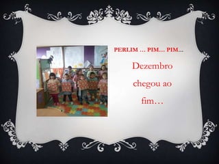 PERLIM … PIM… PIM…
Dezembro
chegou ao
fim…
 