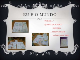 EU E O MUNDO
PERLIM…”
QUINTA DE SONHO”
HISTÓRIA
… PERSONAGENS
… A LÌNGUA OS “PÉS”
 