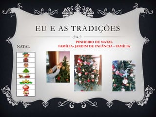 NATAL
EU E AS TRADIÇÕES
PINHEIRO DE NATAL
FAMÍLIA- JARDIM DE INFÀNCIA - FAMÍLIA
 