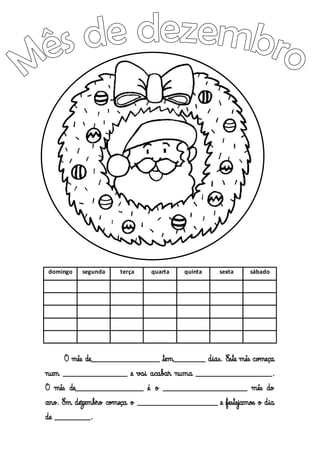 domingo

segunda

terça

quarta

quinta

sexta

sábado

O mês de_________________ tem________ dias. Este mês começa
num ________________ e vai acabar numa ___________________.
O mês de_________________ é o _____________________ mês do
ano. Em dezembro começa o ____________________ e festejamos o dia
de _________.

 