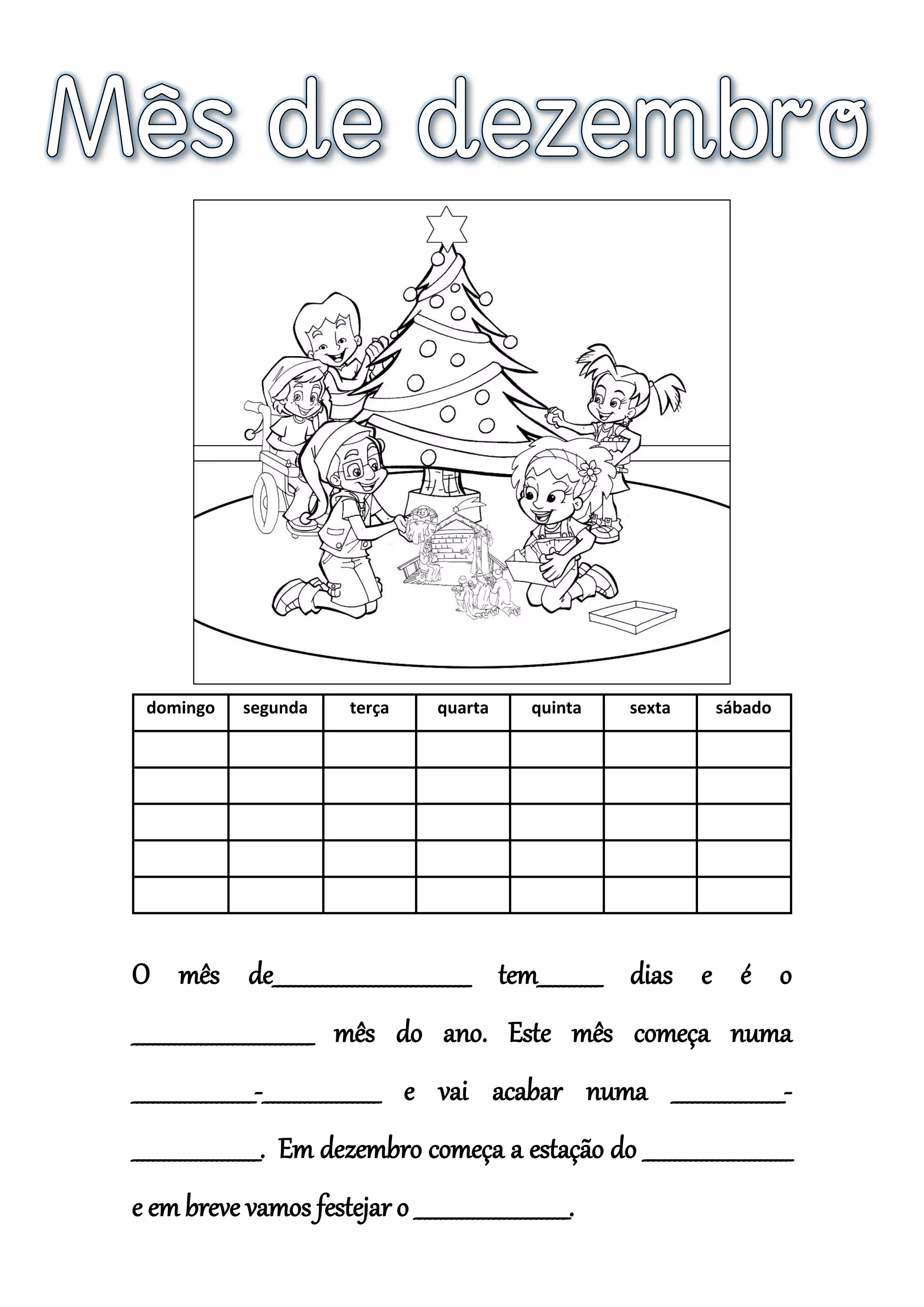 domingo segunda terça quarta quinta sexta sábado
O mês de_____________________________________ tem____________ dias e é o
__________________________________ mês do ano. Este mês começa numa
_______________________-______________________ e vai acabar numa _____________________-
________________________. Em dezembro começa a estação do ____________________________
e em breve vamos festejar o _____________________________.