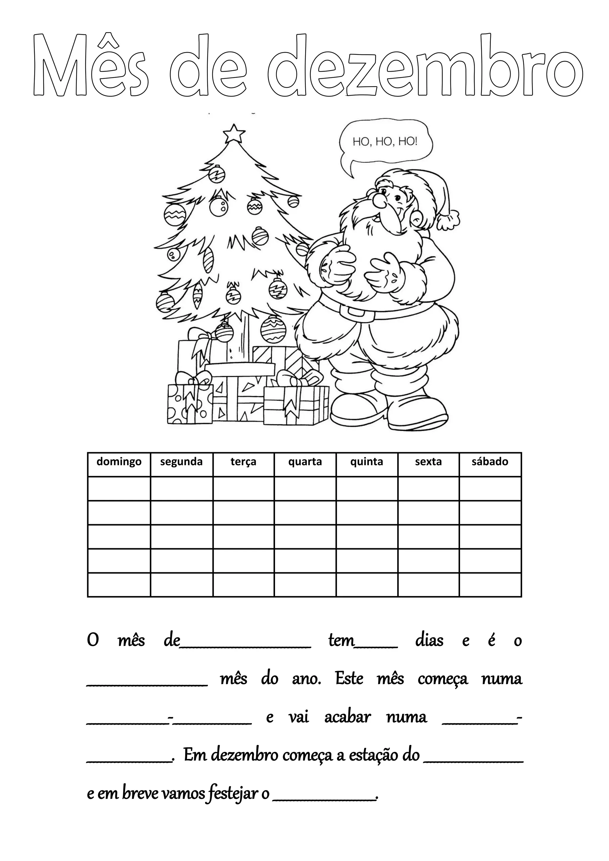 domingo segunda terça quarta quinta sexta sábado
O mês de_____________________________________ tem____________ dias e é o
__________________________________ mês do ano. Este mês começa numa
_______________________-______________________ e vai acabar numa _____________________-
________________________. Em dezembro começa a estação do ____________________________
e em breve vamos festejar o _____________________________.