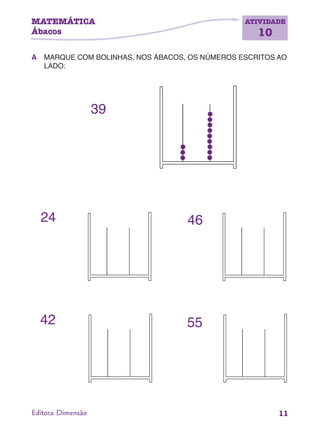 MATEMÁTICA
Ábacos
ATIVIDADE
10
11Editora Dimensão
A MARQUE COM BOLINHAS, NOS ÁBACOS, OS NÚMEROS ESCRITOS AO
LADO:
39
24 46
42 55
 