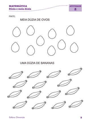 MATEMÁTICA
Dúzia e meia dúzia
ATIVIDADE
2
2Editora Dimensão
PINTE:
MEIA DÚZIA DE OVOS
UMA DÚZIA DE BANANAS
 