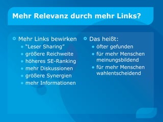 Mehr Relevanz durch mehr Links? Mehr Links  bewirken “Leser Sharing” größere Reichweite höheres SE-Ranking mehr Diskussionen größere Synergien mehr Informationen Das heißt: öfter gefunden für mehr Menschen meinungsbildend für mehr Menschen wahlentscheidend 
