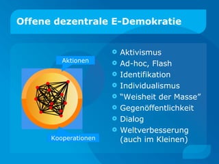Offene dezentrale E-Demokratie Aktivismus Ad-hoc, Flash Identifikation Individualismus “Weisheit der Masse” Gegenöffentlichkeit Dialog Weltverbesserung (auch im Kleinen) Aktionen Kooperationen 