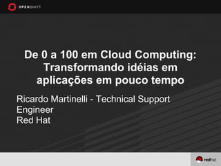 De 0 a 100 em Cloud Computing:
    Transformando idéias em
   aplicações em pouco tempo
Ricardo Martinelli - Technical Support
Engineer
Red Hat
 
