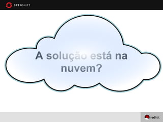 A solução está na
     nuvem?
 