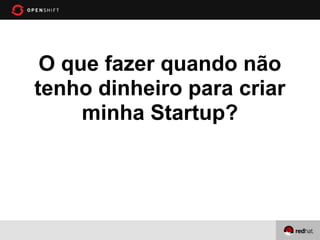 O que fazer quando não
tenho dinheiro para criar
     minha Startup?
 
