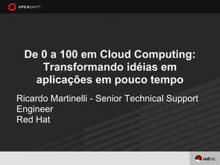 De 0 a 100 em Cloud Computing:
    Transformando idéias em
   aplicações em pouco tempo
Ricardo Martinelli - Senior Technical Support
Engineer
Red Hat
 