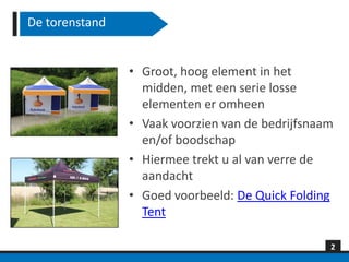 De torenstand


                • Groot, hoog element in het
                  midden, met een serie losse
                  elementen er omheen
                • Vaak voorzien van de bedrijfsnaam
                  en/of boodschap
                • Hiermee trekt u al van verre de
                  aandacht
                • Goed voorbeeld: De Quick Folding
                  Tent

                                                  2
 