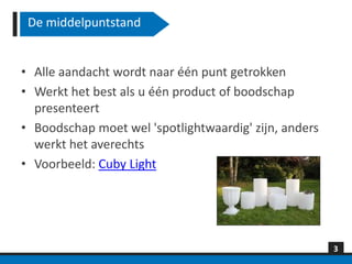De middelpuntstand


• Alle aandacht wordt naar één punt getrokken
• Werkt het best als u één product of boodschap
  presenteert
• Boodschap moet wel 'spotlightwaardig' zijn, anders
  werkt het averechts
• Voorbeeld: Cuby Light




                                                       3
 