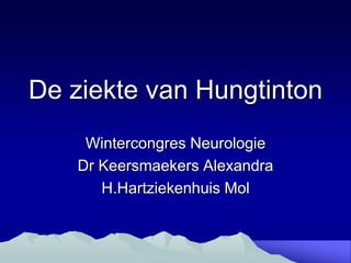 De ziekte van Hungtinton
Wintercongres Neurologie
Dr Keersmaekers Alexandra
H.Hartziekenhuis Mol
 