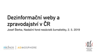 Dezinformační weby a
zpravodajství v ČR
Josef Šlerka, Nadační fond nezávislé žurnalistiky, 2. 5. 2019
 
