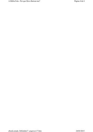 Página 4 de 4A Bíblia Fala - Por que Devo Batizar-me?
24/03/2015ebook:estudo_bibliafala17_arquivos17.htm
 