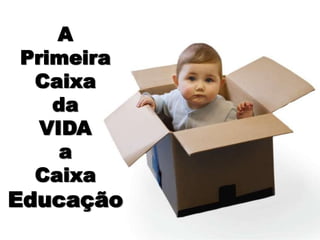 APrimeira Caixada VIDAa Caixa Educação