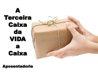 ATerceira Caixada VIDAa Caixa Aposentadoria