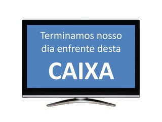 Terminamos nosso dia enfrente desta CAIXA