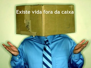 Existe vida fora da caixa