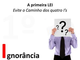 A primeira LEIEvite o Caminho dos quatro I’s1ºIgnorância