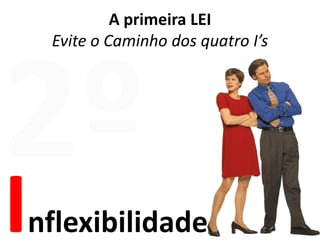 A primeira LEIEvite o Caminho dos quatro I’s2ºInflexibilidade