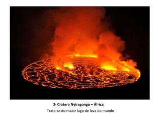 2- Cratera Nyiragongo – África   Trata-se do maior lago de lava do mundo 